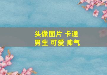 头像图片 卡通 男生 可爱 帅气